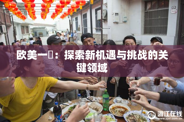 欧美一級：探索新机遇与挑战的关键领域