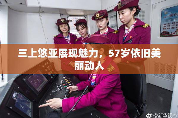 三上悠亚展现魅力，57岁依旧美丽动人