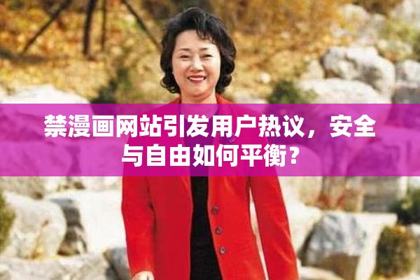 禁漫画网站引发用户热议，安全与自由如何平衡？