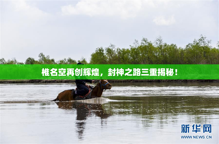 椎名空再创辉煌，封神之路三重揭秘！