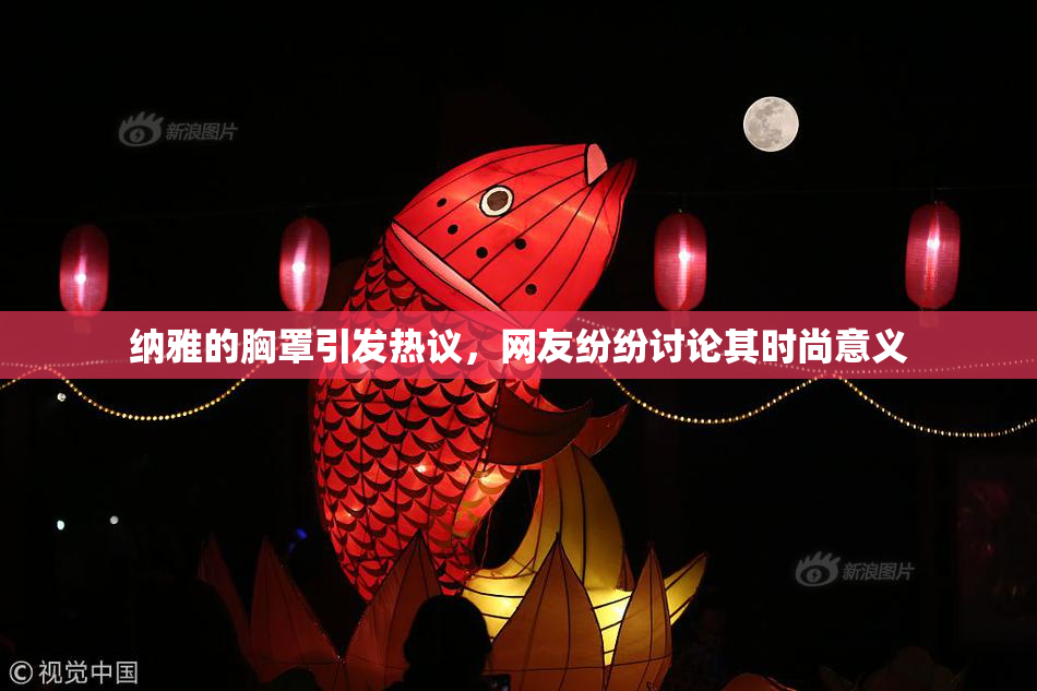 纳雅的胸罩引发热议，网友纷纷讨论其时尚意义