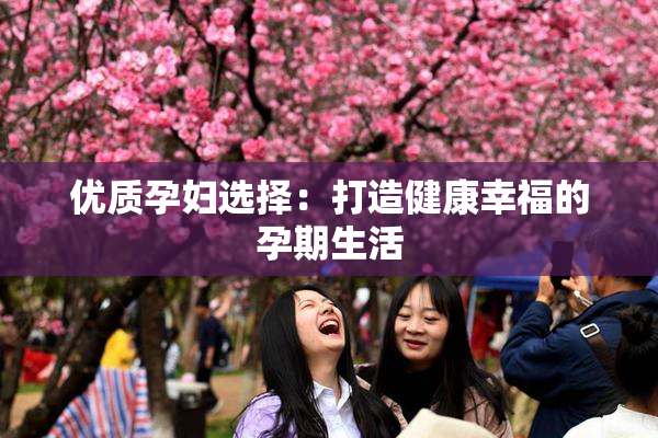 优质孕妇选择：打造健康幸福的孕期生活