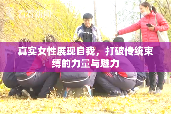 真实女性展现自我，打破传统束缚的力量与魅力