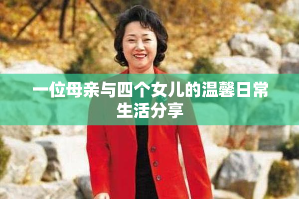一位母亲与四个女儿的温馨日常生活分享