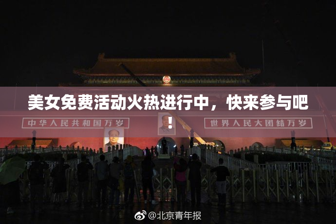 美女免费活动火热进行中，快来参与吧！