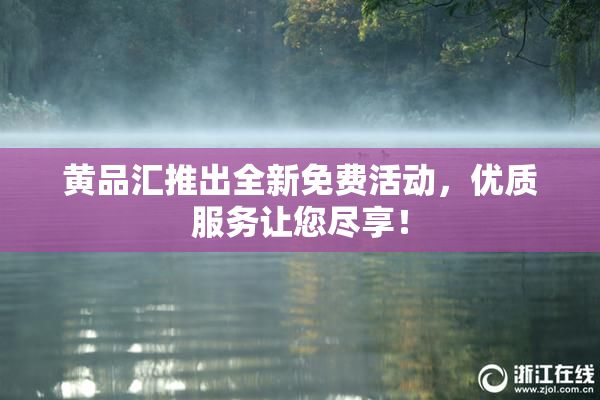 黄品汇推出全新免费活动，优质服务让您尽享！