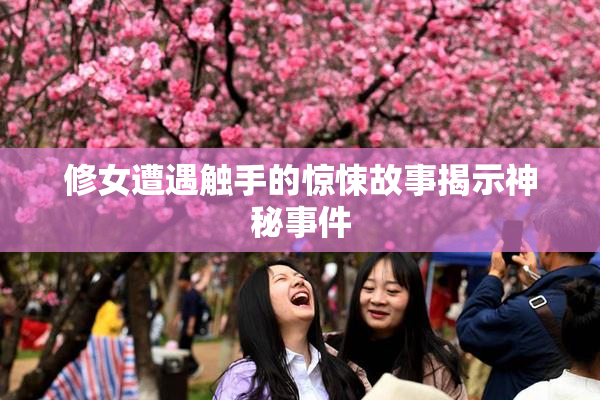 修女遭遇触手的惊悚故事揭示神秘事件