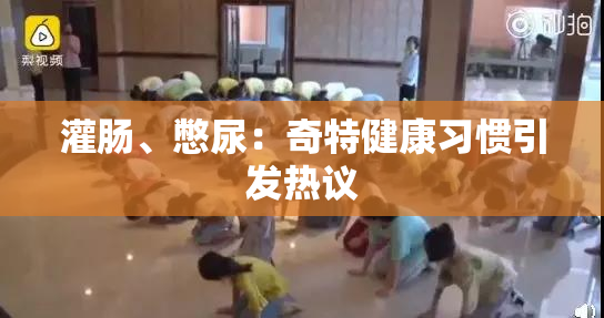 灌肠、憋尿：奇特健康习惯引发热议
