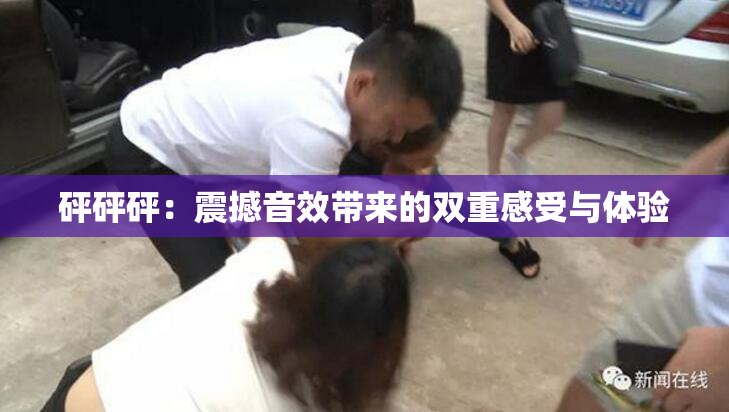 砰砰砰：震撼音效带来的双重感受与体验