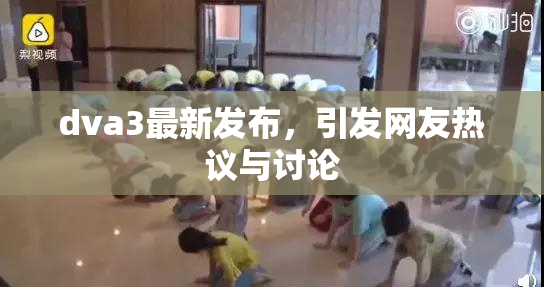 dva3最新发布，引发网友热议与讨论