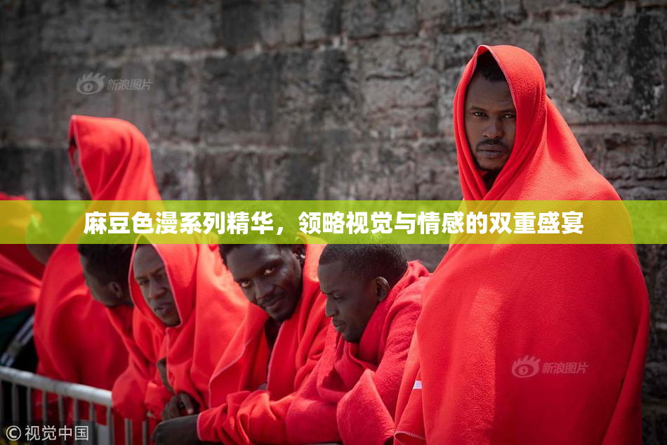 麻豆色漫系列精华，领略视觉与情感的双重盛宴