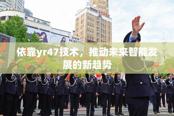 依靠yr47技术，推动未来智能发展的新趋势