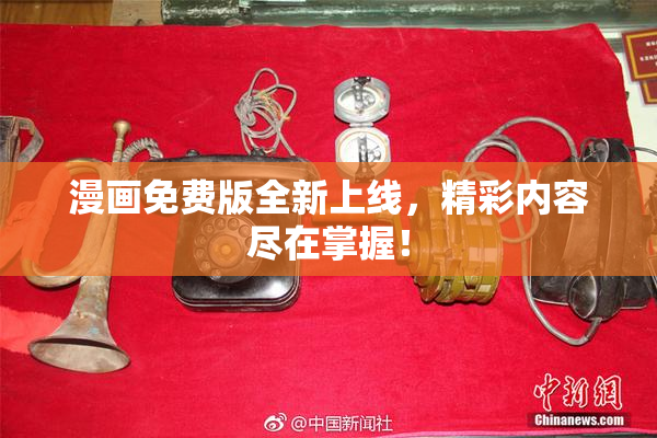 漫画免费版全新上线，精彩内容尽在掌握！