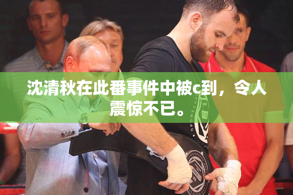 沈清秋在此番事件中被c到，令人震惊不已。