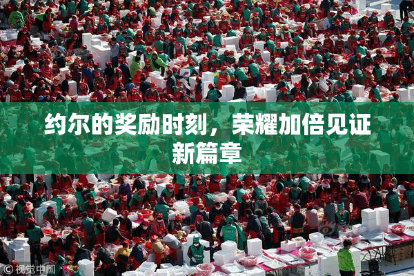 约尔的奖励时刻，荣耀加倍见证新篇章