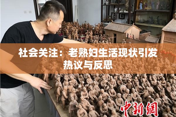 社会关注：老熟妇生活现状引发热议与反思