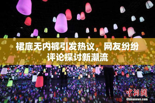 裙底无内裤引发热议，网友纷纷评论探讨新潮流
