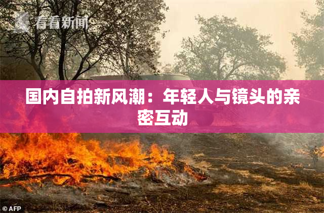 国内自拍新风潮：年轻人与镜头的亲密互动