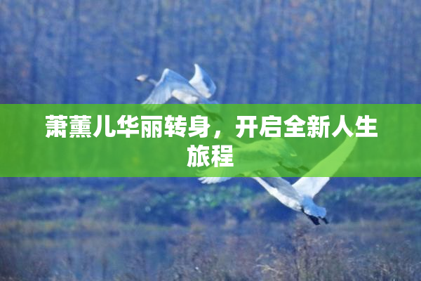 萧薰儿华丽转身，开启全新人生旅程