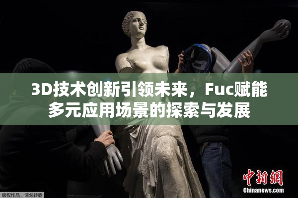 3D技术创新引领未来，Fuc赋能多元应用场景的探索与发展