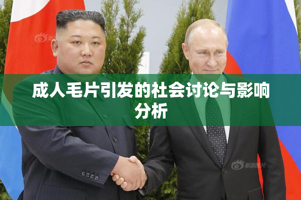 成人毛片引发的社会讨论与影响分析