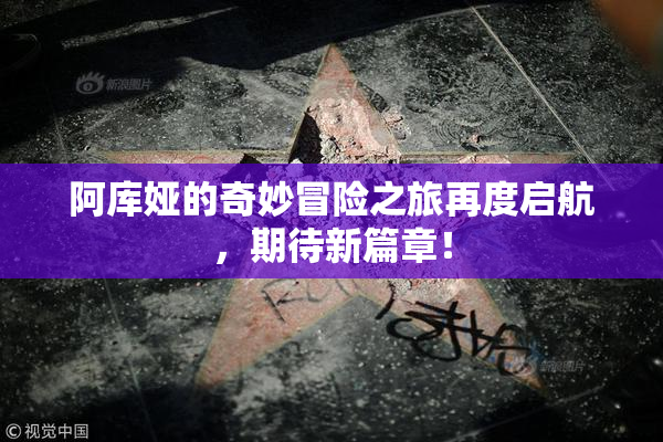 阿库娅的奇妙冒险之旅再度启航，期待新篇章！