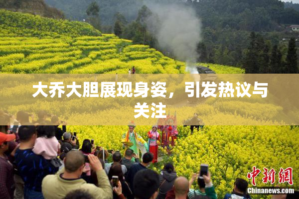 大乔大胆展现身姿，引发热议与关注