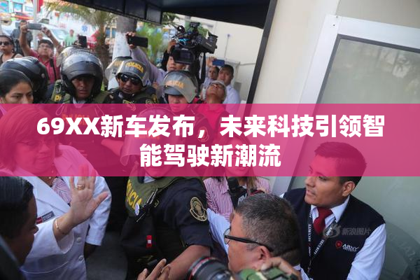 69XX新车发布，未来科技引领智能驾驶新潮流