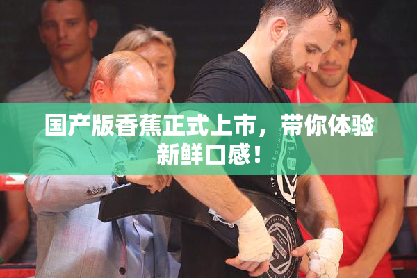 国产版香蕉正式上市，带你体验新鲜口感！