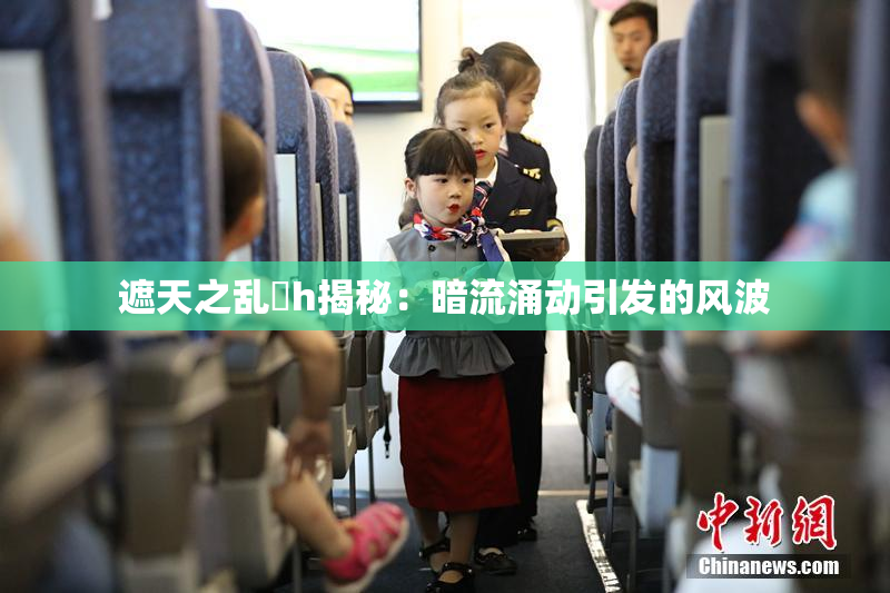 遮天之乱婬h揭秘：暗流涌动引发的风波