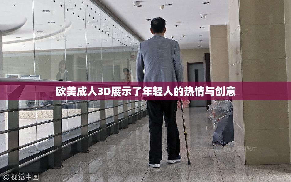 欧美成人3D展示了年轻人的热情与创意