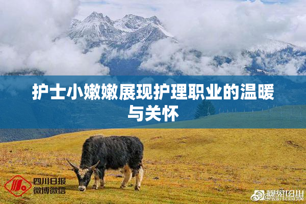 护士小嫩嫩展现护理职业的温暖与关怀