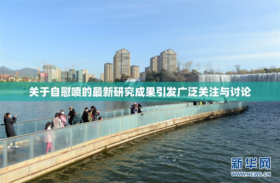 关于自慰喷的最新研究成果引发广泛关注与讨论