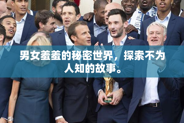 男女羞羞的秘密世界，探索不为人知的故事。