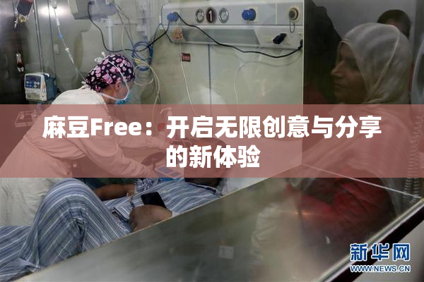 麻豆Free：开启无限创意与分享的新体验