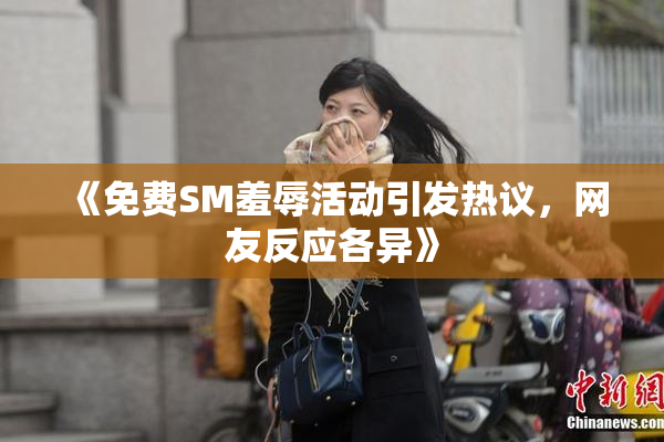《免费SM羞辱活动引发热议，网友反应各异》