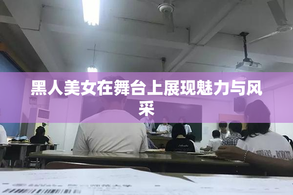 黑人美女在舞台上展现魅力与风采
