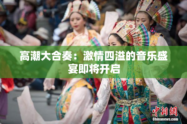 高潮大合奏：激情四溢的音乐盛宴即将开启