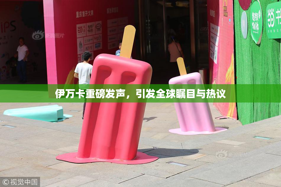 伊万卡重磅发声，引发全球瞩目与热议