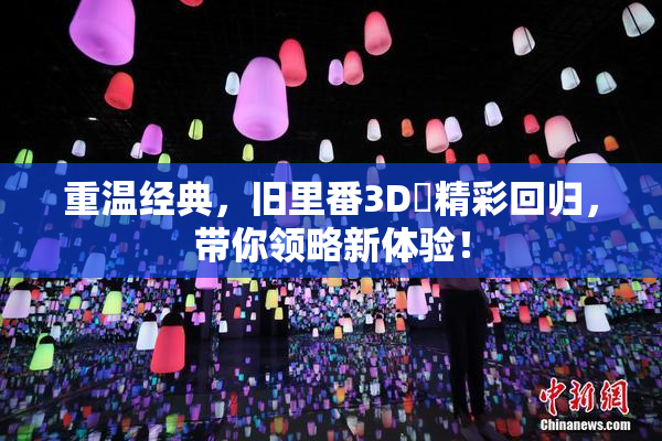 重温经典，旧里番3D姉精彩回归，带你领略新体验！