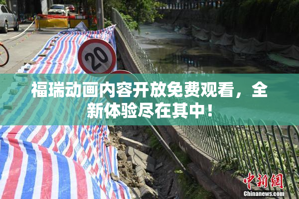 福瑞动画内容开放免费观看，全新体验尽在其中！
