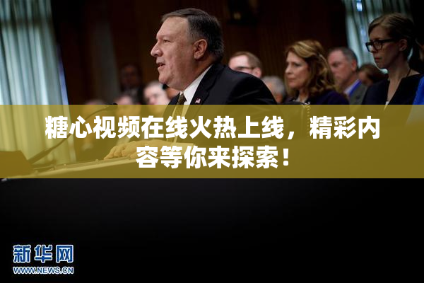 糖心视频在线火热上线，精彩内容等你来探索！