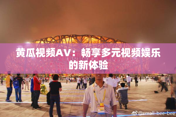 黄瓜视频AV：畅享多元视频娱乐的新体验