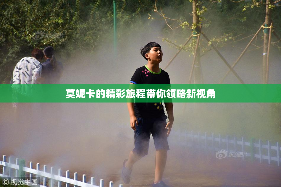 莫妮卡的精彩旅程带你领略新视角