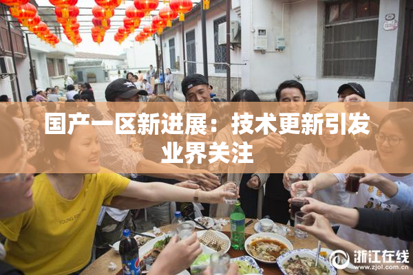 国产一区新进展：技术更新引发业界关注