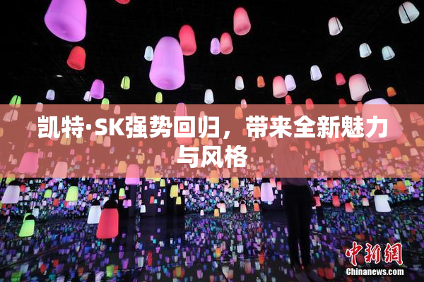 凯特·SK强势回归，带来全新魅力与风格