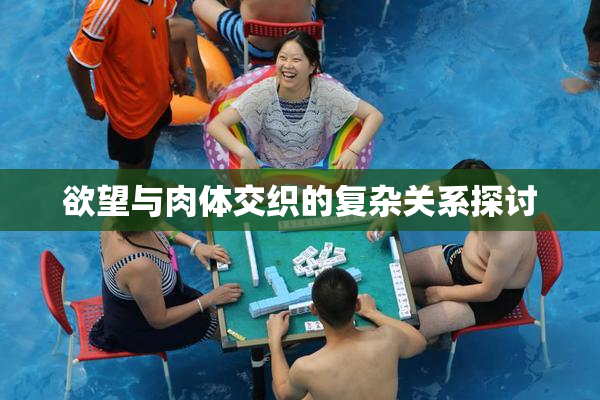 欲望与肉体交织的复杂关系探讨