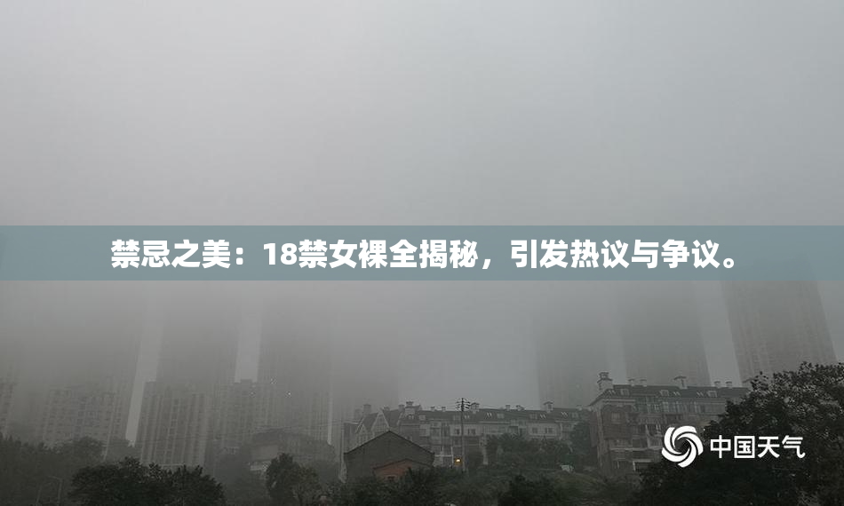 禁忌之美：18禁女裸全揭秘，引发热议与争议。
