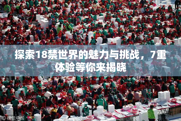 探索18禁世界的魅力与挑战，7重体验等你来揭晓