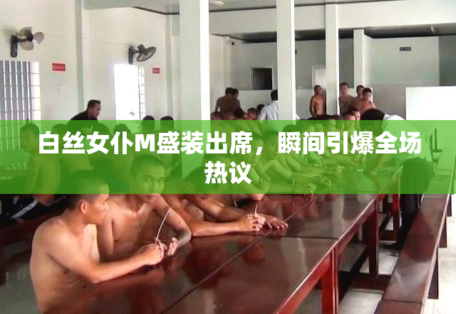 白丝女仆M盛装出席，瞬间引爆全场热议